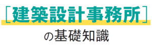 ［建築設計事務所］の基礎知識イメージ