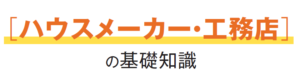 ［ハウスメーカー・工務店］の基礎知識イメージ