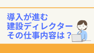 建設現場で導入が進む建設ディレクター！注目すべきその仕事内容は？【業界情報】イメージ