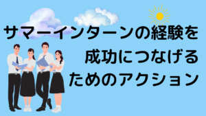サマーインターンシップの経験を成功につなげるためのアクションについて【就活情報】イメージ